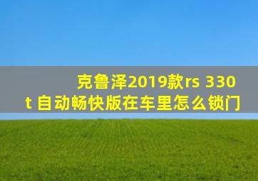 克鲁泽2019款rs 330t 自动畅快版在车里怎么锁门